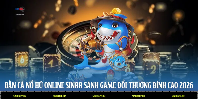 Bắn cá nổ hũ Online Sin88 Sảnh Game Đổi Thưởng Đỉnh Cao 2026