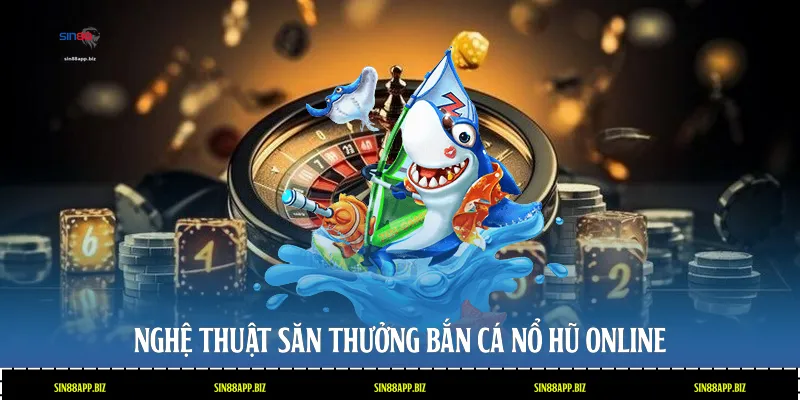 Nghệ thuật săn thưởng bắn cá nổ hũ Online
