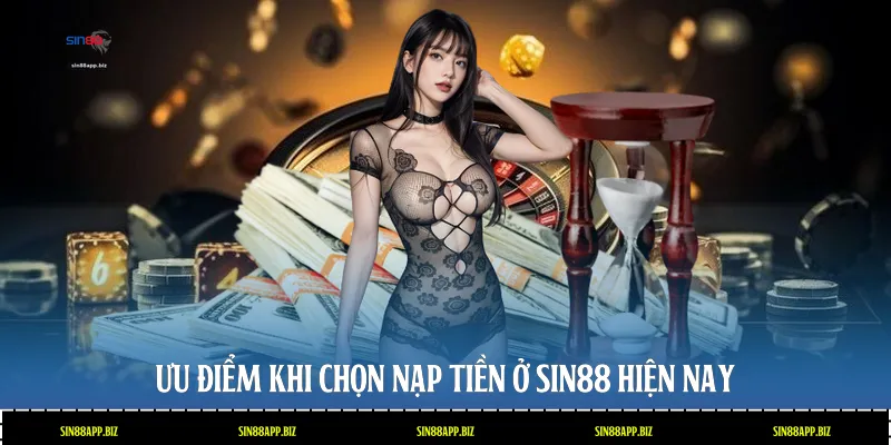 Ưu điểm khi chọn nạp tiền ở Sin88 hiện nay