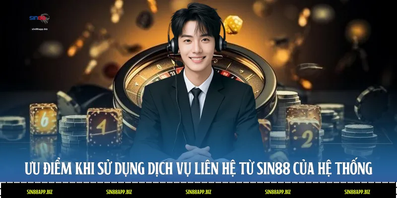 Ưu điểm khi sử dụng dịch vụ liên hệ từ Sin88 của hệ thống