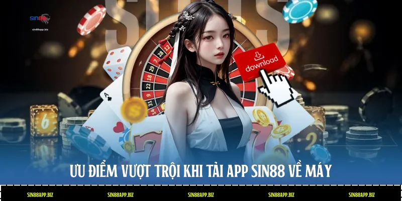 Ưu điểm vượt trội khi tải app Sin88 về máy