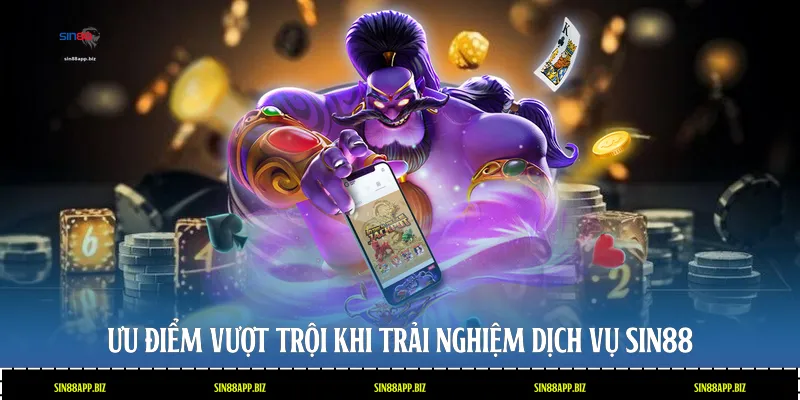Ưu điểm vượt trội khi trải nghiệm dịch vụ Sin88